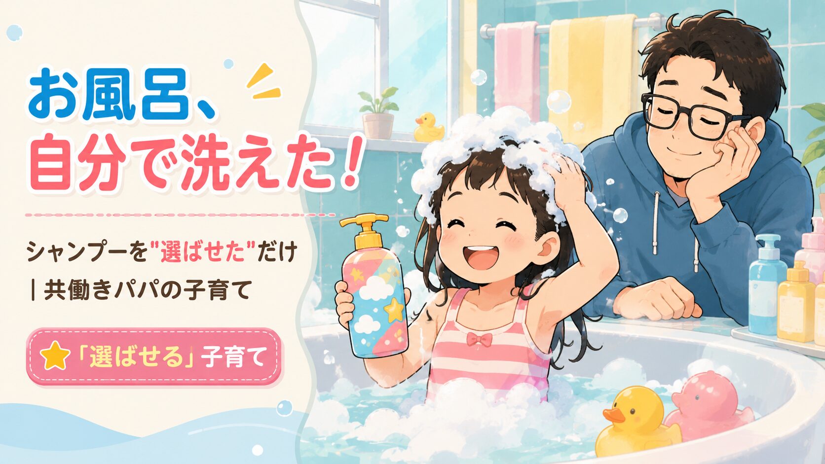 明るいお風呂で、6歳くらいの女の子が自分の頭を自分でシャンプーして楽しそうに笑っている場面。手にはカラフルでかわいいデザインのシャンプーボトル。頭は泡でいっぱい。すぐ後ろで、30代のメガネのパパが「やっと自分で洗ってくれた…」とほっと安心した表情で見守っている。湯気のあるあたたかいお風呂のイラスト。